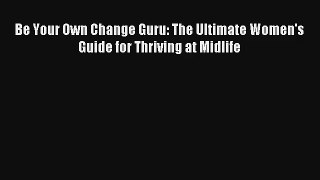 Be Your Own Change Guru: The Ultimate Women's Guide for Thriving at Midlife [Read] Full Ebook