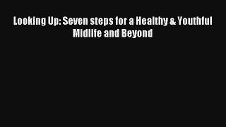 Looking Up: Seven steps for a Healthy & Youthful Midlife and Beyond [PDF Download] Full Ebook