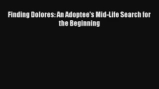 Finding Dolores: An Adoptee's Mid-Life Search for the Beginning [PDF Download] Online