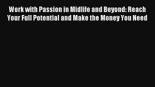 Work with Passion in Midlife and Beyond: Reach Your Full Potential and Make the Money You Need