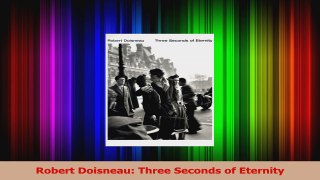 Download  Robert Doisneau Three Seconds of Eternity PDF Free