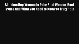Shepherding Women in Pain: Real Women Real Issues and What You Need to Know to Truly Help [PDF