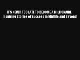 IT'S NEVER TOO LATE TO BECOME A MILLIONAIRE: Inspiring Stories of Success in Midlife and Beyond
