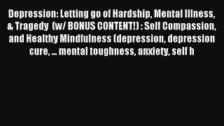 Depression: Letting go of Hardship Mental Illness & Tragedy  (w/ BONUS CONTENT!) : Self Compassion