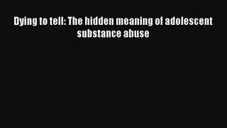 Dying to tell: The hidden meaning of adolescent substance abuse [Read] Full Ebook