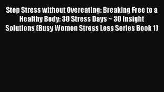 Stop Stress without Overeating: Breaking Free to a Healthy Body: 30 Stress Days ~ 30 Insight