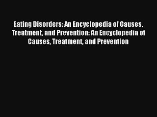 Eating Disorders: An Encyclopedia of Causes Treatment and Prevention: An Encyclopedia of Causes