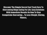 Discover The Simple Secret Fast Track Cure To Overcoming Binge Eating For Life: Easy Solutions