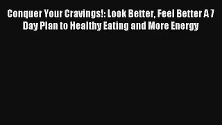 Conquer Your Cravings!: Look Better Feel Better A 7 Day Plan to Healthy Eating and More Energy