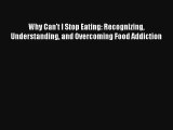 Why Can't I Stop Eating: Recognizing Understanding and Overcoming Food Addiction [Read] Full