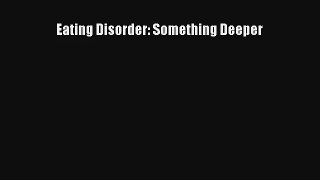 Eating Disorder: Something Deeper [Read] Full Ebook