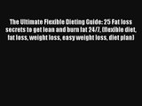 The Ultimate Flexible Dieting Guide: 25 Fat loss secrets to get lean and burn fat 24/7 (flexible