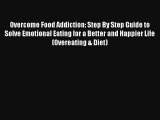 Overcome Food Addiction: Step By Step Guide to Solve Emotional Eating for a Better and Happier