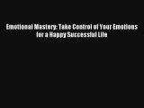 Emotional Mastery: Take Control of Your Emotions for a Happy Successful Life [Read] Online