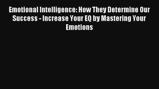 Emotional Intelligence: How They Determine Our Success - Increase Your EQ by Mastering Your