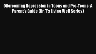 OVercoming Depression in Teens and Pre-Teens: A Parent's Guide (Dr. T's Living Well Series)