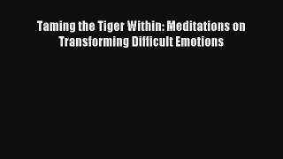 Taming the Tiger Within: Meditations on Transforming Difficult Emotions [Read] Online