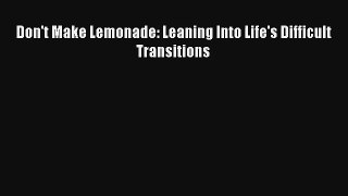 Don't Make Lemonade: Leaning Into Life's Difficult Transitions [Read] Full Ebook