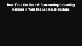 Don't Feed the Ducks!: Overcoming Unhealthy Helping in Your Life and Relationships [Read] Full