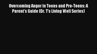 Overcoming Anger in Teens and Pre-Teens: A Parent's Guide (Dr. T's Living Well Series) [Download]