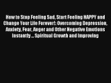 How to Stop Feeling Sad Start Feeling HAPPY and Change Your Life Forever!: Overcoming Depression