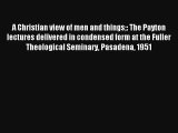 A Christian view of men and things: The Payton lectures delivered in condensed form at the