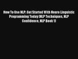 How To Use NLP: Get Started With Neuro Linguistic Programming Today (NLP Techniques NLP Confidence