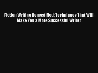 [Read] Fiction Writing Demystified: Techniques That Will Make You a More Successful Writer