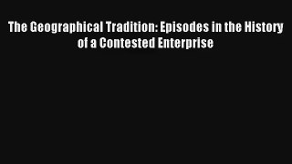 The Geographical Tradition: Episodes in the History of a Contested Enterprise [PDF Download]