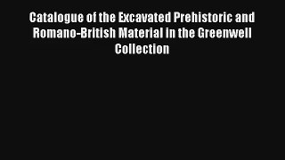 Catalogue of the Excavated Prehistoric and Romano-British Material in the Greenwell Collection
