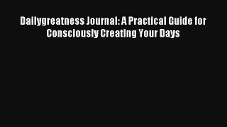 Dailygreatness Journal: A Practical Guide for Consciously Creating Your Days [Read] Online