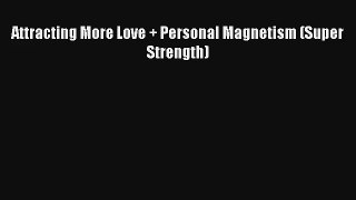 Attracting More Love + Personal Magnetism (Super Strength) [PDF] Online