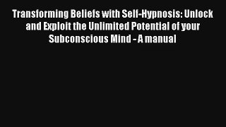 Transforming Beliefs with Self-Hypnosis: Unlock and Exploit the Unlimited Potential of your