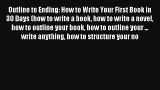 [Read] Outline to Ending: How to Write Your First Book in 30 Days (how to write a book how