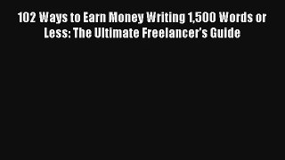 [PDF Download] 102 Ways to Earn Money Writing 1500 Words or Less: The Ultimate Freelancer's