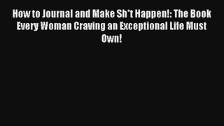 How to Journal and Make Sh*t Happen!: The Book Every Woman Craving an Exceptional Life Must