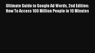 Ultimate Guide to Google Ad Words 2nd Edition: How To Access 100 Million People in 10 Minutes