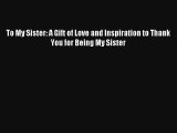 To My Sister: A Gift of Love and Inspiration to Thank You for Being My Sister [Read] Online