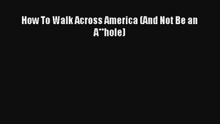 How To Walk Across America (And Not Be an A**hole) [PDF Download] Full Ebook