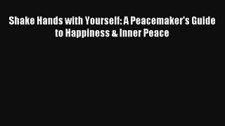 Shake Hands with Yourself: A Peacemaker's Guide to Happiness & Inner Peace [Read] Online