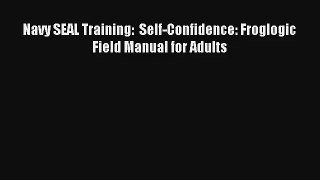 Navy SEAL Training:  Self-Confidence: Froglogic Field Manual for Adults [PDF Download] Full
