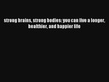 strong brains strong bodies: you can live a longer healthier and happier life [PDF] Full Ebook