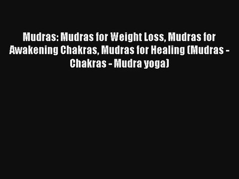 Mudras: Mudras for Weight Loss Mudras for Awakening Chakras Mudras for Healing (Mudras - Chakras