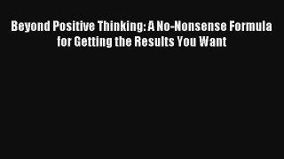 Beyond Positive Thinking: A No-Nonsense Formula for Getting the Results You Want [PDF] Full