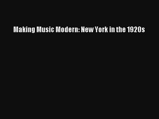 [PDF Download] Making Music Modern: New York in the 1920s [Download] Online