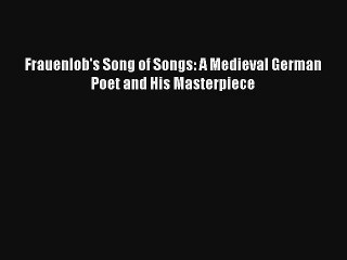 [PDF Download] Frauenlob's Song of Songs: A Medieval German Poet and His Masterpiece [PDF]