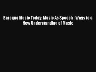 [PDF Download] Baroque Music Today: Music As Speech : Ways to a New Understanding of Music