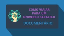 Como Viajar para um Universo Paralelo (Documentário)