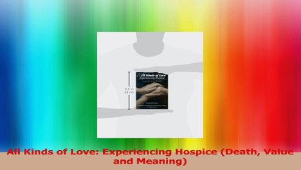 All Kinds of Love Experiencing Hospice Death Value and Meaning Download