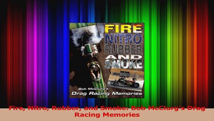 PDF Download  Fire Nitro Rubber and Smoke Bob McClurgs Drag Racing Memories Read Online